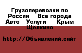 Грузоперевозки по России  - Все города Авто » Услуги   . Крым,Щёлкино